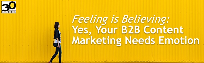 Feeling is Believing: Yes, Your B2B Content Marketing Needs Emotion