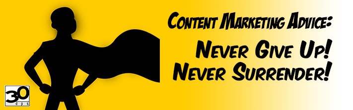 Content Marketing Super Hero says, "Never Give Up! Never Surrender!"