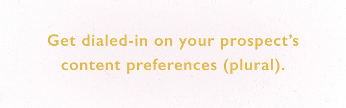 30dps: Get dialed-in on your prospect's content preferences (plural).