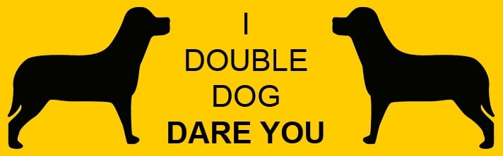 I double dog dare you
