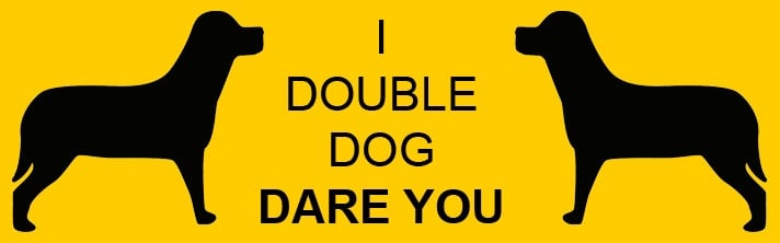 I double dog dare you